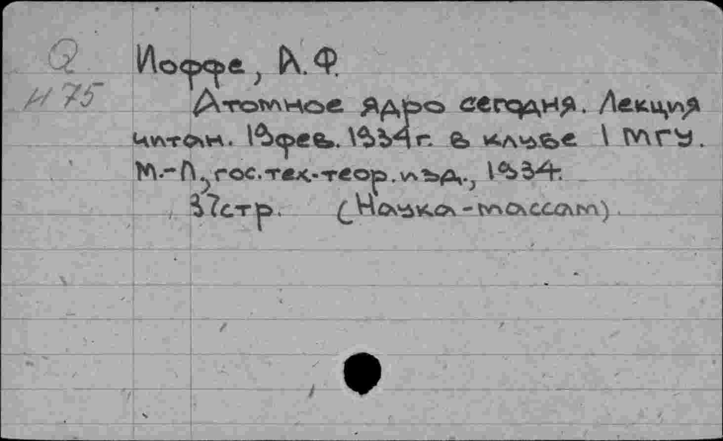 ﻿1Ло<р<^>е } К Ф.
Атомное сегодня. Леки^Я цлтсмл. №<ç>ee». Vbb^r. е> ллч^е \ VA C'a. 1*\.-А.?гос.т«х..-геор>. v4t>A-; 1^54*.
, i?C*rp.	- r^cxccovba)